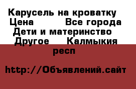 Карусель на кроватку › Цена ­ 700 - Все города Дети и материнство » Другое   . Калмыкия респ.